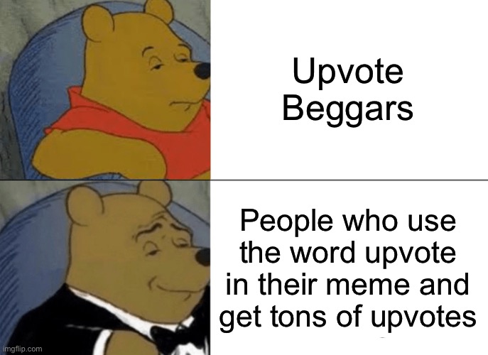 I’m Not Wrong Tho | Upvote Beggars; People who use the word upvote in their meme and get tons of upvotes | image tagged in memes,tuxedo winnie the pooh | made w/ Imgflip meme maker