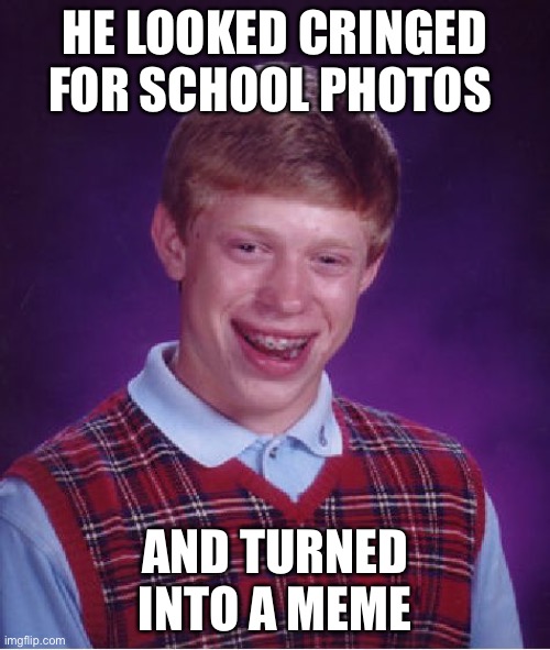 Bad Luck Brian | HE LOOKED CRINGED FOR SCHOOL PHOTOS; AND TURNED INTO A MEME | image tagged in memes,bad luck brian | made w/ Imgflip meme maker