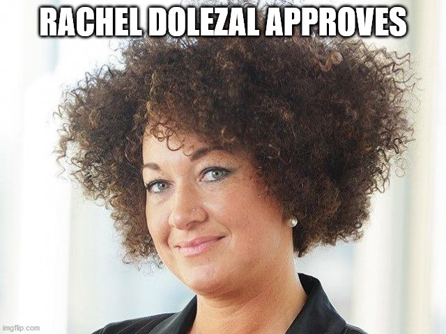 Rachel Dolezal | RACHEL DOLEZAL APPROVES | image tagged in rachel dolezal | made w/ Imgflip meme maker