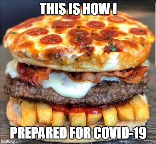 Prepared? | THIS IS HOW I; PREPARED FOR COVID-19 | image tagged in memes,funny memes,funny,food,covid-19 | made w/ Imgflip meme maker