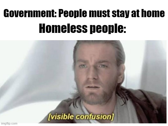 Sorry ._. | Government: People must stay at home; Homeless people: | image tagged in covid-19 | made w/ Imgflip meme maker