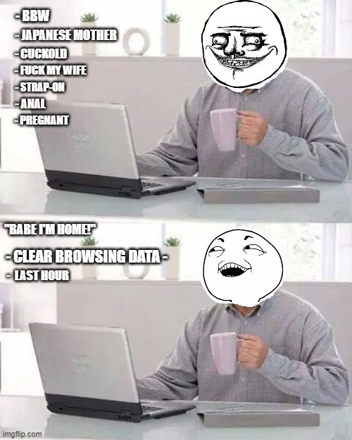 "BABE I'M HOME!"; - CLEAR BROWSING DATA -; -  LAST HOUR | image tagged in dark humor,internet,funny,porn | made w/ Imgflip meme maker