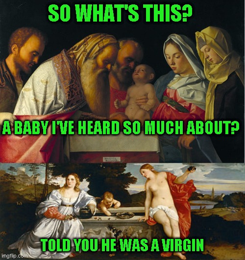 drawing a blank on a punchline here | SO WHAT'S THIS? A BABY I'VE HEARD SO MUCH ABOUT? TOLD YOU HE WAS A VIRGIN | image tagged in just a joke,still tired | made w/ Imgflip meme maker
