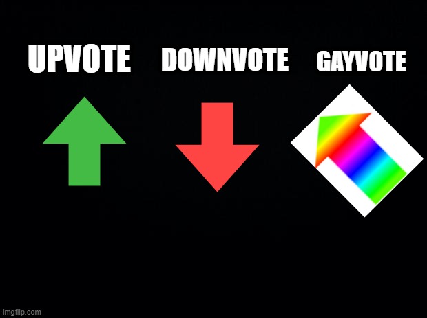 Vote Style | DOWNVOTE; GAYVOTE; UPVOTE | image tagged in black background | made w/ Imgflip meme maker