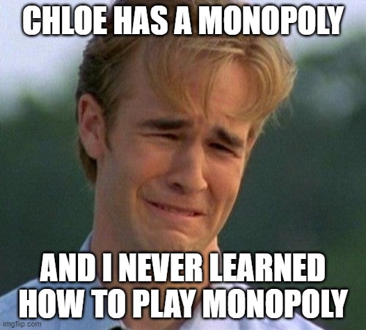 1990s First World Problems Meme |  CHLOE HAS A MONOPOLY; AND I NEVER LEARNED HOW TO PLAY MONOPOLY | image tagged in memes,1990s first world problems | made w/ Imgflip meme maker