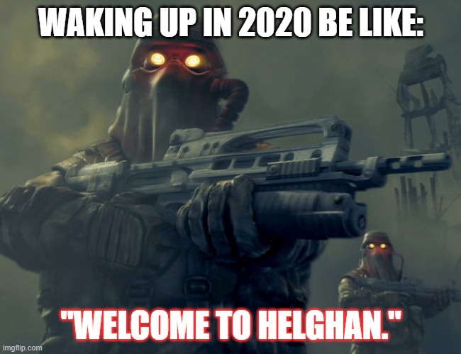 2020 Be Like | WAKING UP IN 2020 BE LIKE:; "WELCOME TO HELGHAN." | image tagged in welcome to helghan | made w/ Imgflip meme maker