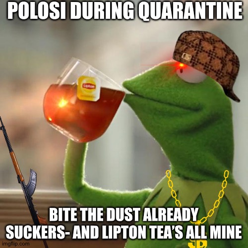 Polosi expectations | POLOSI DURING QUARANTINE; BITE THE DUST ALREADY SUCKERS- AND LIPTON TEA’S ALL MINE | image tagged in memes,but that's none of my business,kermit the frog | made w/ Imgflip meme maker