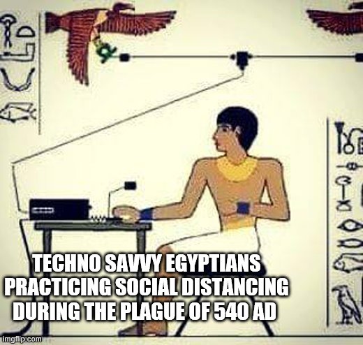 Social Distancing During Egyptian Plague of 540 AD | TECHNO SAVVY EGYPTIANS PRACTICING SOCIAL DISTANCING DURING THE PLAGUE OF 540 AD | image tagged in adrico scavdava | made w/ Imgflip meme maker