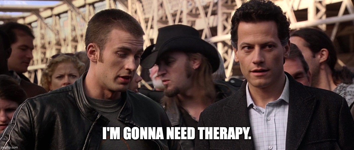 I'M GONNA NEED THERAPY | I'M GONNA NEED THERAPY. | image tagged in i'm gonna need therapy,fantastic four,fantastic 4,chris evans,ioan gruffudd,human torch | made w/ Imgflip meme maker