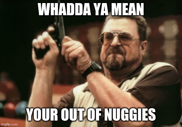 Am I The Only One Around Here | WHADDA YA MEAN; YOUR OUT OF NUGGIES | image tagged in memes,am i the only one around here | made w/ Imgflip meme maker