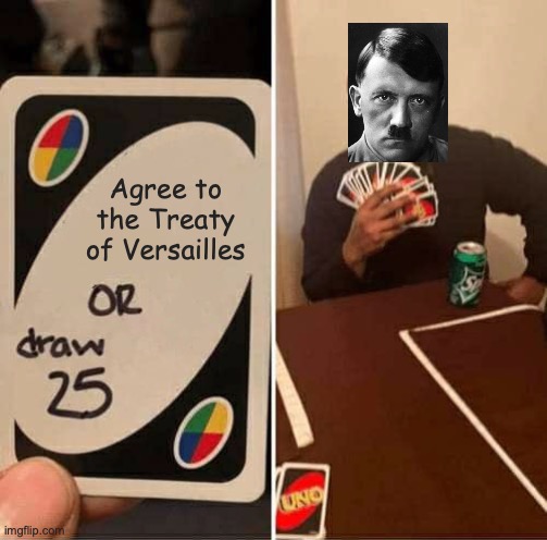 UNO Draw 25 Cards | Agree to the Treaty of Versailles | image tagged in memes,uno draw 25 cards | made w/ Imgflip meme maker