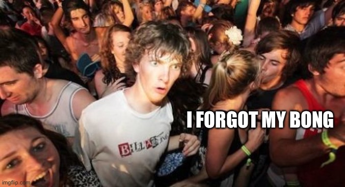 Sudden Clarity Clarence Meme | I FORGOT MY BONG | image tagged in memes,sudden clarity clarence | made w/ Imgflip meme maker