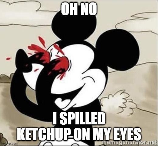 Mickey Mouse Blood Eyes |  OH NO; I SPILLED KETCHUP ON MY EYES | image tagged in mickey mouse blood eyes | made w/ Imgflip meme maker