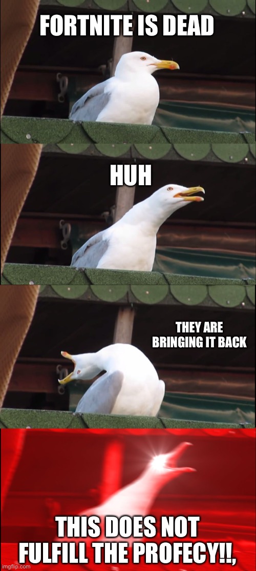 Inhaling Seagull Meme | FORTNITE IS DEAD; HUH; THEY ARE BRINGING IT BACK; THIS DOES NOT FULFILL THE PROFECY!!, | image tagged in memes,inhaling seagull | made w/ Imgflip meme maker