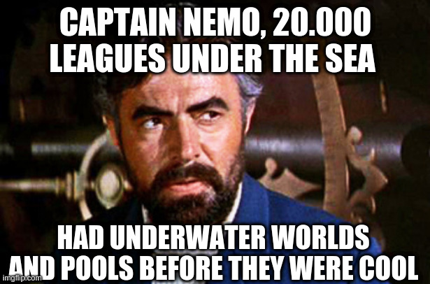 captain nemo | CAPTAIN NEMO, 20.000 LEAGUES UNDER THE SEA HAD UNDERWATER WORLDS AND POOLS BEFORE THEY WERE COOL | image tagged in captain nemo | made w/ Imgflip meme maker