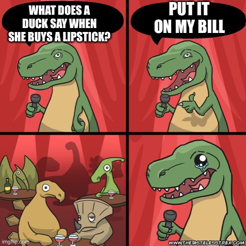 stand up dinosaur | WHAT DOES A DUCK SAY WHEN SHE BUYS A LIPSTICK? PUT IT ON MY BILL | image tagged in stand up dinosaur | made w/ Imgflip meme maker