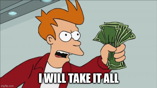 Shut Up And Take My Money Fry Meme | I WILL TAKE IT ALL | image tagged in memes,shut up and take my money fry | made w/ Imgflip meme maker