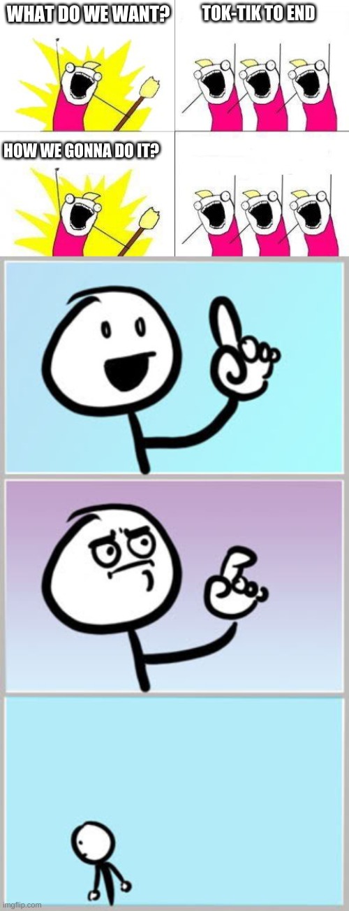 Really, how? It's going to be a long war... | TOK-TIK TO END; WHAT DO WE WANT? HOW WE GONNA DO IT? | image tagged in memes,what do we want,well nevermind | made w/ Imgflip meme maker
