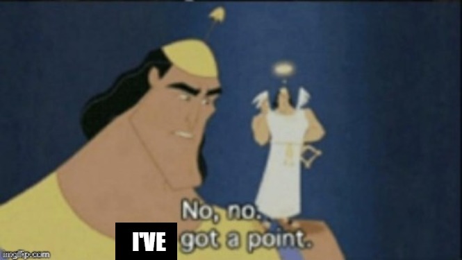 no no hes got a point | I'VE | image tagged in no no hes got a point | made w/ Imgflip meme maker