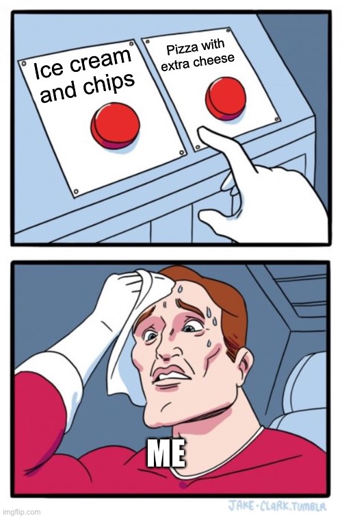 Choices | Pizza with extra cheese; Ice cream and chips; ME | image tagged in memes,two buttons | made w/ Imgflip meme maker