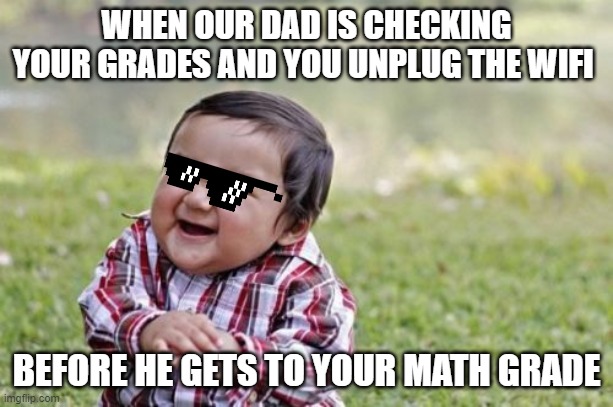 just in time | WHEN OUR DAD IS CHECKING YOUR GRADES AND YOU UNPLUG THE WIFI; BEFORE HE GETS TO YOUR MATH GRADE | image tagged in memes,evil toddler,lmao | made w/ Imgflip meme maker