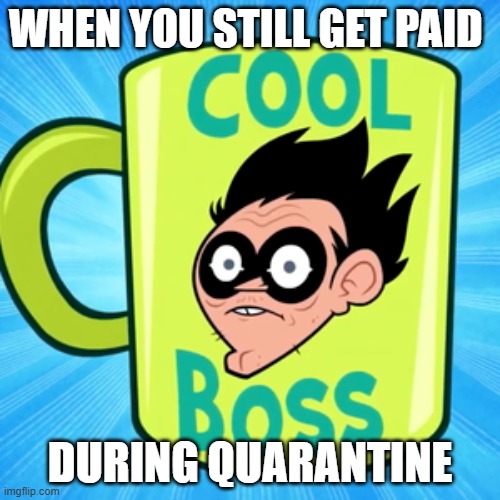 Cool Boss | WHEN YOU STILL GET PAID; DURING QUARANTINE | image tagged in funny memes,memes | made w/ Imgflip meme maker