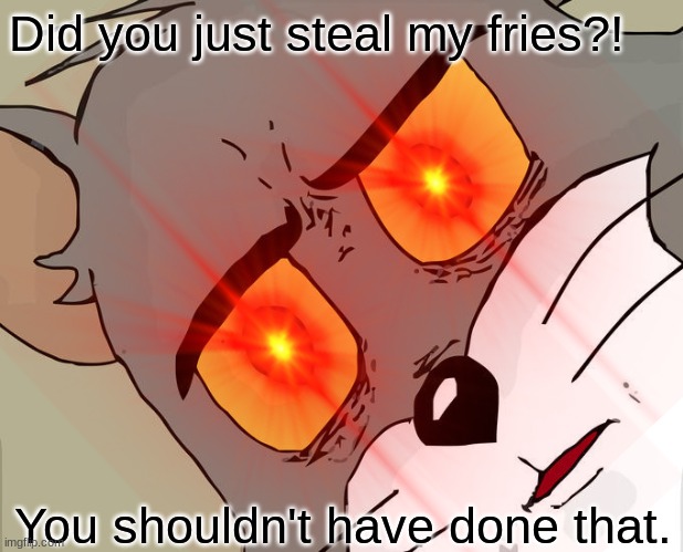 Did you just steal my fries?! You shouldn't have done that. | image tagged in tom and jerry | made w/ Imgflip meme maker
