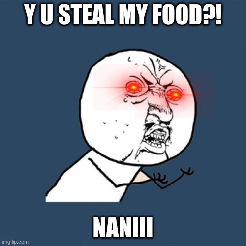 Y U No | Y U STEAL MY FOOD?! NANIII | image tagged in memes,y u no | made w/ Imgflip meme maker