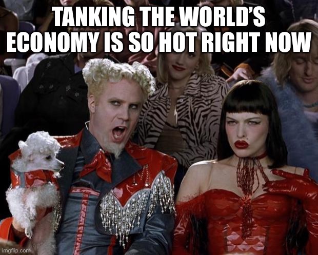 Mugatu So Hot Right Now | TANKING THE WORLD’S ECONOMY IS SO HOT RIGHT NOW | image tagged in memes,mugatu so hot right now | made w/ Imgflip meme maker