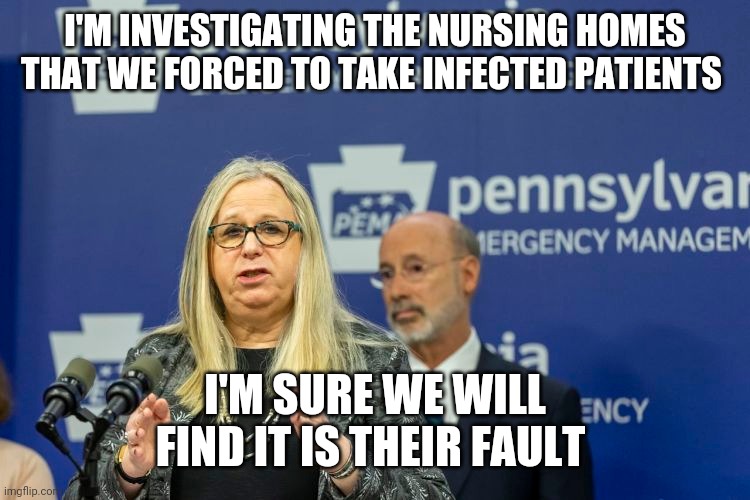 I'M INVESTIGATING THE NURSING HOMES THAT WE FORCED TO TAKE INFECTED PATIENTS; I'M SURE WE WILL FIND IT IS THEIR FAULT | image tagged in politics | made w/ Imgflip meme maker