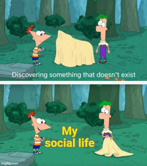 Discovering something that doesn't exist | My social life | image tagged in discovering something that doesn't exist | made w/ Imgflip meme maker