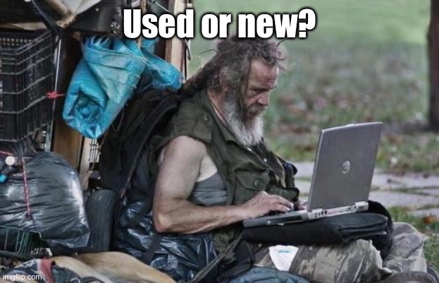 Homeless_PC | Used or new? | image tagged in homeless_pc | made w/ Imgflip meme maker