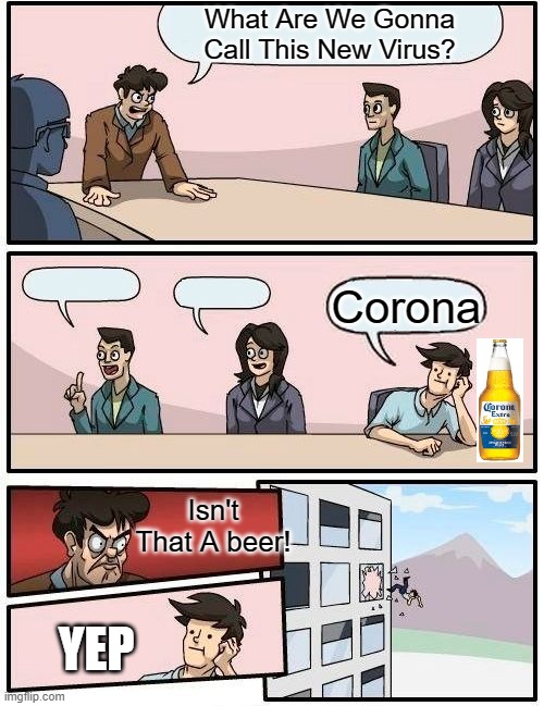 When They Were Naming This Virus... |  What Are We Gonna Call This New Virus? Corona; Isn't That A beer! YEP | image tagged in memes,boardroom meeting suggestion | made w/ Imgflip meme maker