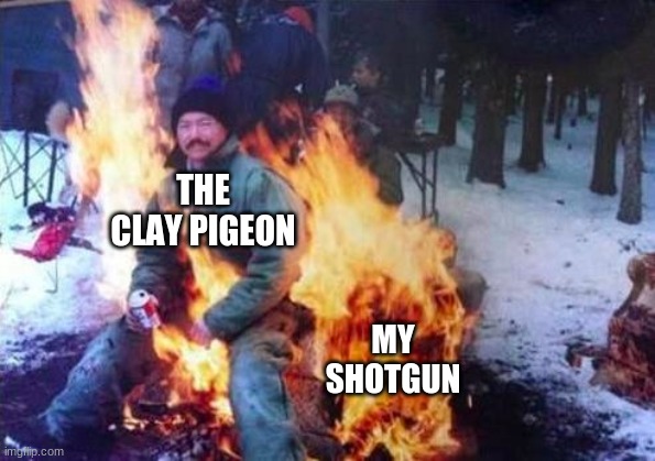 LIGAF | THE CLAY PIGEON; MY SHOTGUN | image tagged in memes,ligaf | made w/ Imgflip meme maker