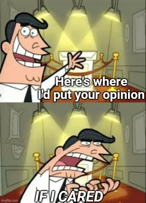 This Is Where I'd Put My Trophy If I Had One | Here's where I'd put your opinion; IF I CARED | image tagged in memes,this is where i'd put my trophy if i had one | made w/ Imgflip meme maker
