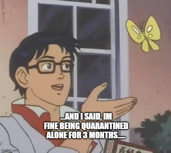 Is This A Pigeon | ...AND I SAID, IM FINE BEING QUARANTINED ALONE FOR 3 MONTHS..... | image tagged in memes,is this a pigeon | made w/ Imgflip meme maker