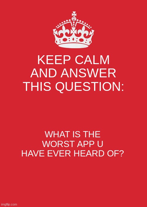 can u answer? i say tik tok | KEEP CALM AND ANSWER THIS QUESTION:; WHAT IS THE WORST APP U HAVE EVER HEARD OF? | image tagged in memes,keep calm and carry on red | made w/ Imgflip meme maker