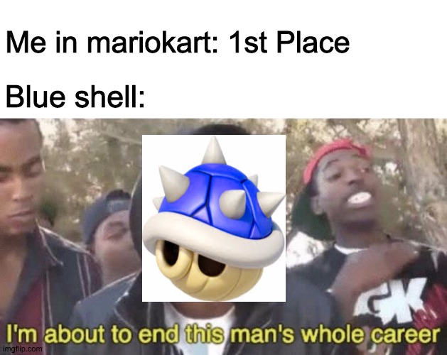 I’m about to end this man’s whole career | Me in mariokart: 1st Place; Blue shell: | image tagged in im about to end this mans whole career | made w/ Imgflip meme maker