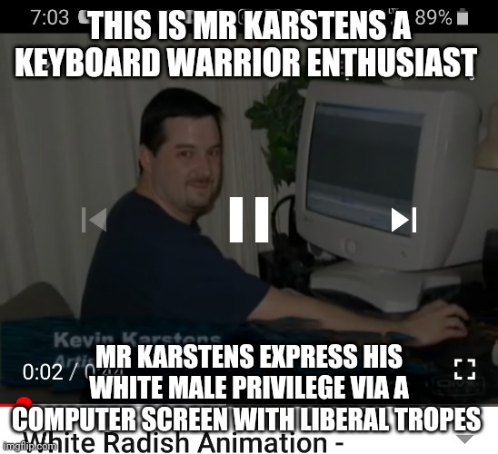 Keyboard Kevin | THIS IS MR KARSTENS A KEYBOARD WARRIOR ENTHUSIAST; MR KARSTENS EXPRESS HIS WHITE MALE PRIVILEGE VIA A COMPUTER SCREEN WITH LIBERAL TROPES | image tagged in keyboard warrior kevin | made w/ Imgflip meme maker