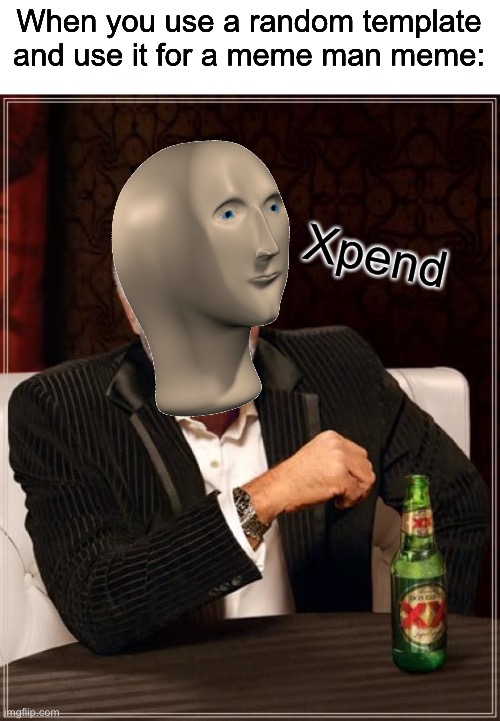 A combo meme that I made myself 100% original (maybe idk lol) name: Meme Man Expand/Xpend | When you use a random template and use it for a meme man meme:; Xpend | image tagged in memes,the most interesting man in the world,meme man | made w/ Imgflip meme maker