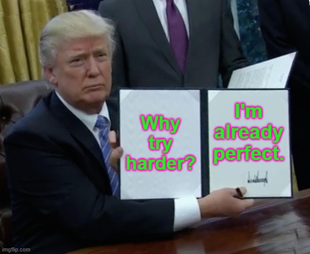 Trump Bill Signing | Why try harder? I'm already perfect. | image tagged in memes,trump bill signing | made w/ Imgflip meme maker