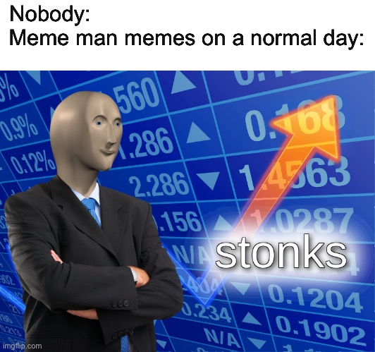 stonks | Nobody:                                             
Meme man memes on a normal day: | image tagged in stonks | made w/ Imgflip meme maker