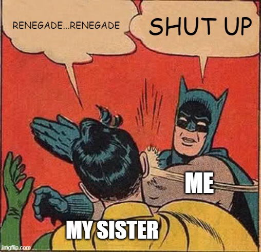 The cringey ones are the worst | RENEGADE...RENEGADE; SHUT UP; ME; MY SISTER | image tagged in memes,batman slapping robin,lol,funny,fun | made w/ Imgflip meme maker