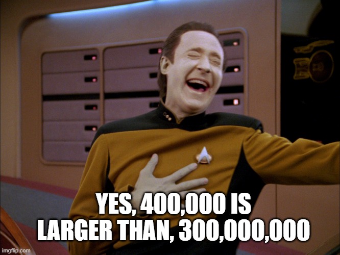 LaughingData | YES, 400,000 IS LARGER THAN, 300,000,000 | image tagged in laughingdata | made w/ Imgflip meme maker