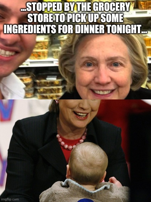 Baby food - Aisle 8 | ...STOPPED BY THE GROCERY STORE TO PICK UP SOME INGREDIENTS FOR DINNER TONIGHT... | image tagged in hillary clinton,cannibalism,witch | made w/ Imgflip meme maker