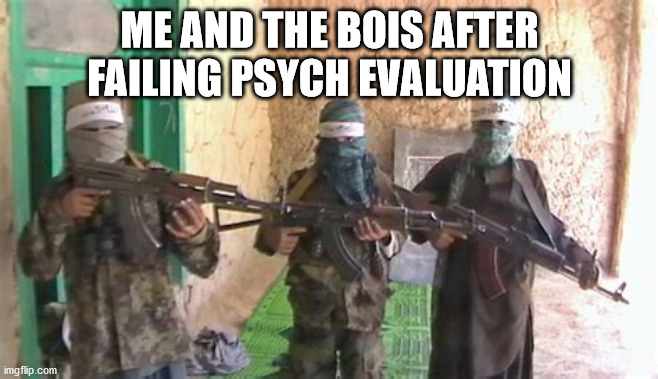 me and the bois | ME AND THE BOIS AFTER FAILING PSYCH EVALUATION | image tagged in me and the boys | made w/ Imgflip meme maker