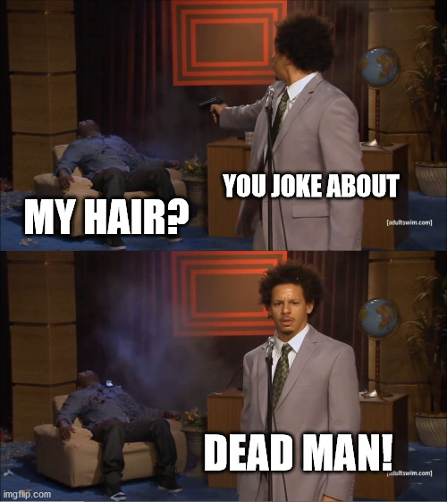 hairstyle | YOU JOKE ABOUT; MY HAIR? DEAD MAN! | image tagged in memes,who killed hannibal | made w/ Imgflip meme maker
