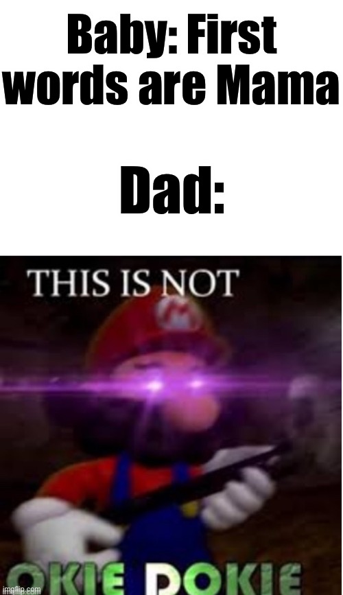 *Mario prepares to commit a murder* | Baby: First words are Mama; Dad: | image tagged in mario not okie dokie | made w/ Imgflip meme maker