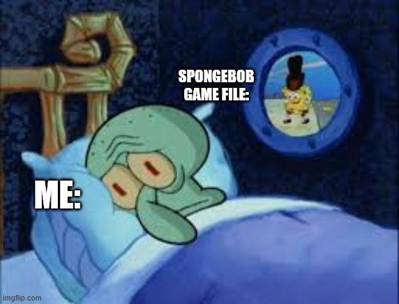 Spongebob Game Files... | SPONGEBOB GAME FILE:; ME: | image tagged in squidward can't sleep with the spoons rattling | made w/ Imgflip meme maker