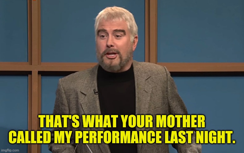 Celebrity Jeopardy Connery | THAT'S WHAT YOUR MOTHER CALLED MY PERFORMANCE LAST NIGHT. | image tagged in celebrity jeopardy connery | made w/ Imgflip meme maker